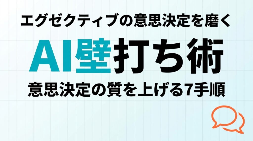 【2026年最新】エグゼクティブのAI壁打ち術｜意思決定の質を上げる7手順