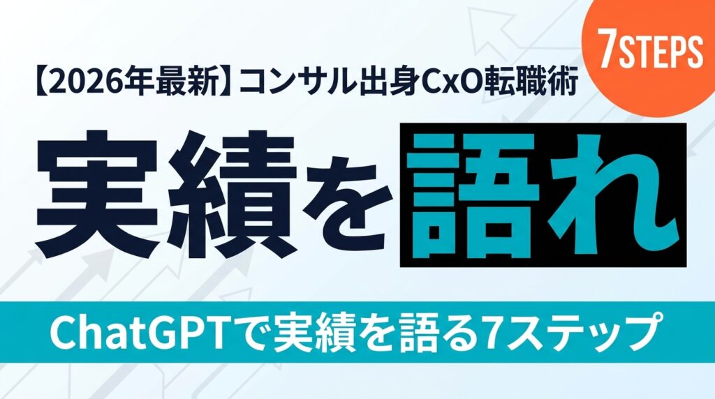 【2026年最新】コンサル出身CxO転職術｜ChatGPTで実績を語る7ステップ
