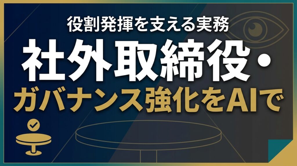 【2026年最新】社外取締役のガバナンス強化をAIで｜役割発揮の実務7ステップ