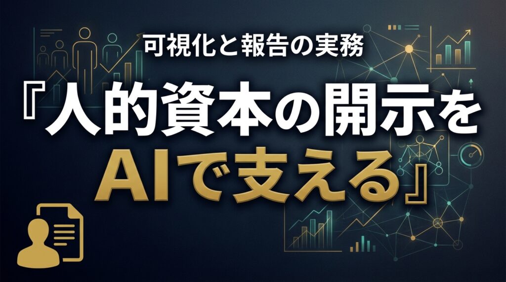 【2026年最新】人的資本の開示をAIで｜可視化と報告の実務7手順