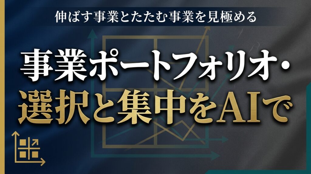 【2026年最新】事業ポートフォリオと選択と集中をAIで整理する7ステップ