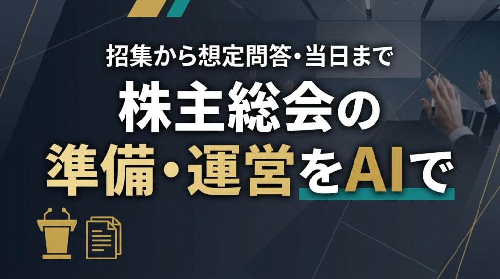 【2026年最新】株主総会の準備・運営をAIで｜招集から想定問答まで