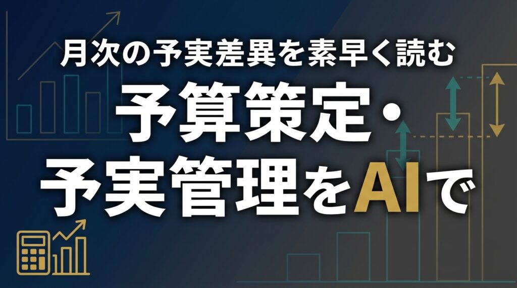 【2026年最新】予算策定・予実管理をAIで｜月次差異分析の実務7ステップ